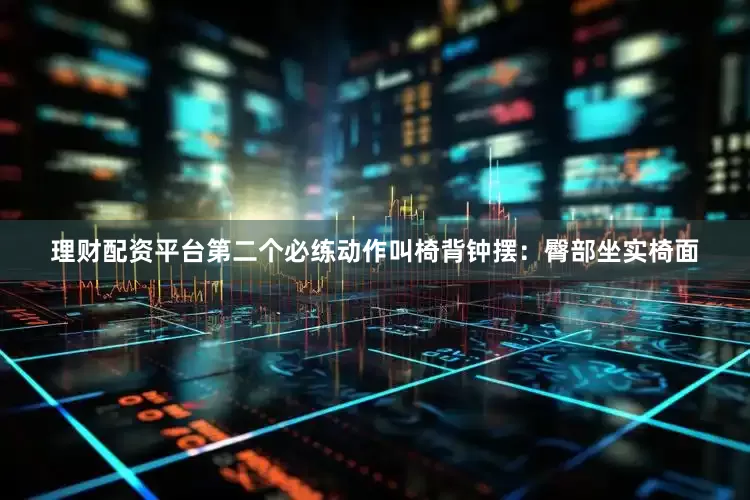 理财配资平台第二个必练动作叫椅背钟摆：臀部坐实椅面