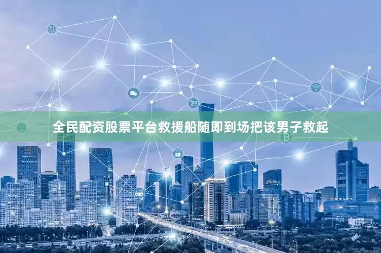 全民配资股票平台救援船随即到场把该男子救起