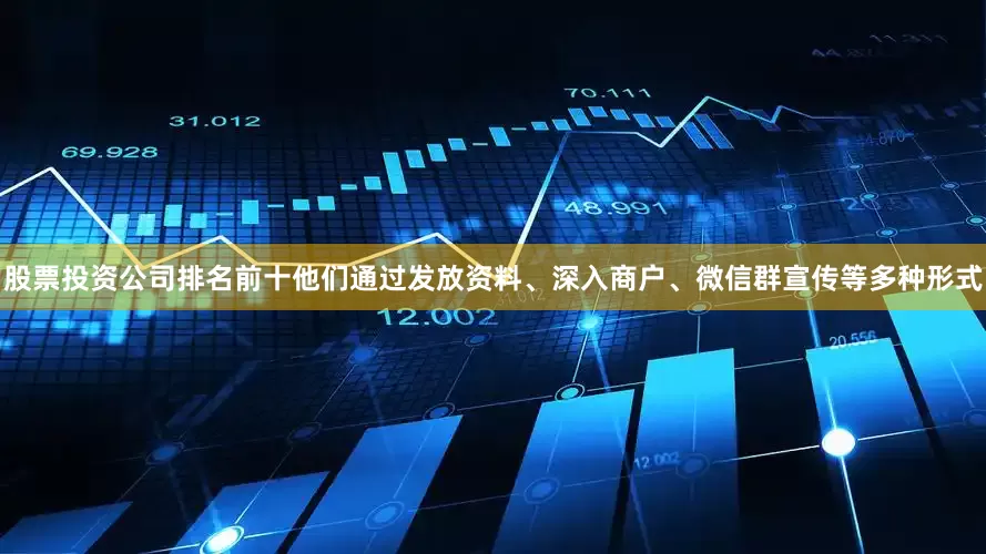 股票投资公司排名前十他们通过发放资料、深入商户、微信群宣传等多种形式
