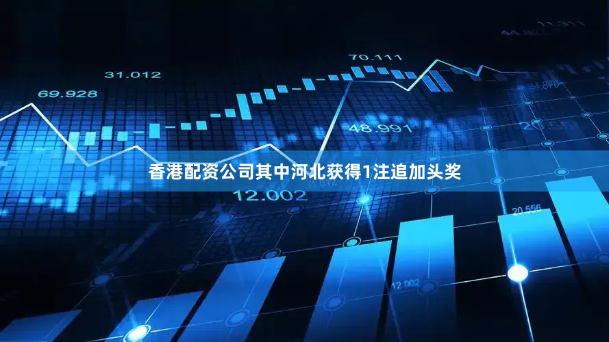 香港配资公司其中河北获得1注追加头奖