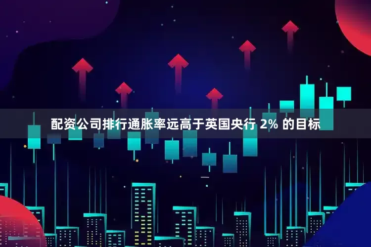 配资公司排行通胀率远高于英国央行 2% 的目标