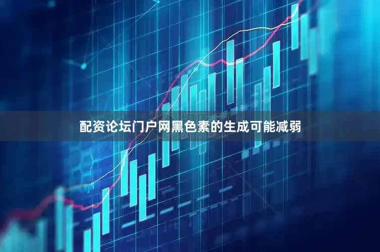 配资论坛门户网黑色素的生成可能减弱