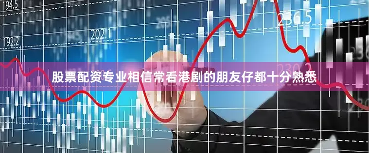 股票配资专业相信常看港剧的朋友仔都十分熟悉