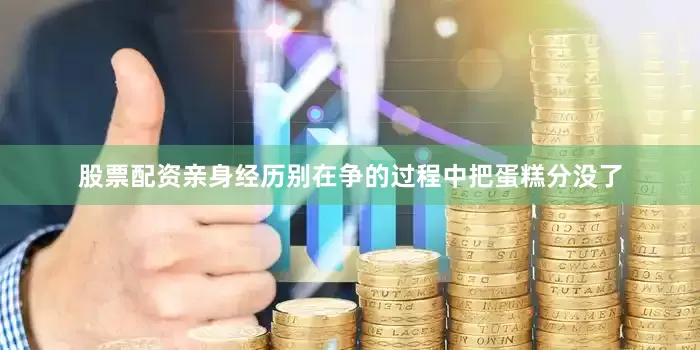 股票配资亲身经历别在争的过程中把蛋糕分没了