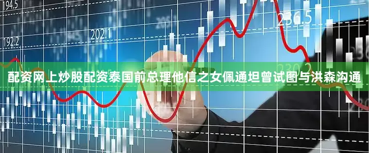 配资网上炒股配资泰国前总理他信之女佩通坦曾试图与洪森沟通